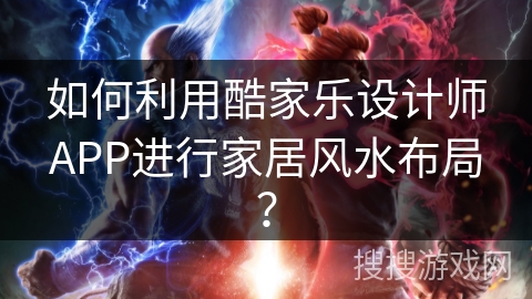 如何利用酷家乐设计师APP进行家居风水布局? 如何利用酷家乐设计师APP进行家居风水布局?