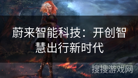 蔚来智能科技：开创智慧出行新时代