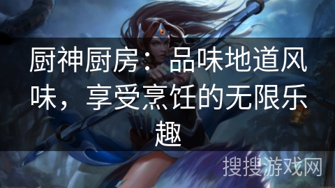 厨神厨房：品味地道风味，享受烹饪的无限乐趣
