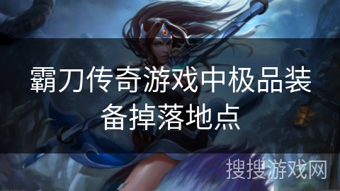 霸刀传奇游戏中极品装备掉落地点