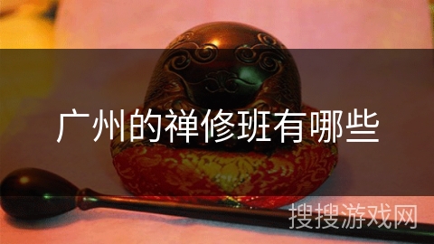 广州的禅修班有哪些 广州的禅修班有哪些