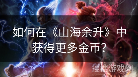 如何在《山海余升》中获得更多金币? 如何在《山海余升》中获得更多金币?