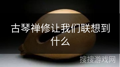 古琴禅修让我们联想到什么 古琴禅修让我们联想到什么