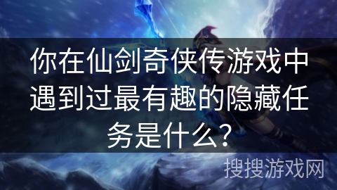 你在仙剑奇侠传游戏中遇到过最有趣的隐藏任务是什么？