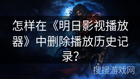 怎样在《明日影视播放器》中删除播放历史记录? 怎样在《明日影视播放器》中删除播放历史记录?