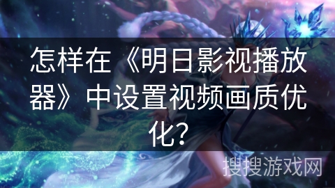 怎样在《明日影视播放器》中设置视频画质优化？