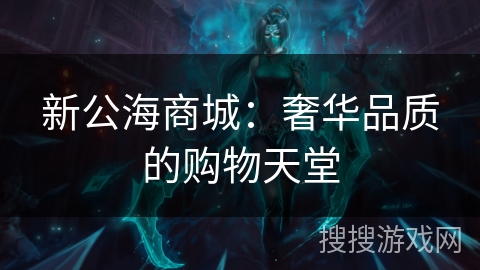 新公海商城：奢华品质的购物天堂
