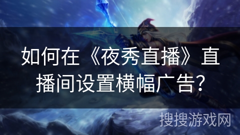 如何在《夜秀直播》直播间设置横幅广告？