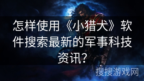 怎样使用《小猎犬》软件搜索最新的军事科技资讯？