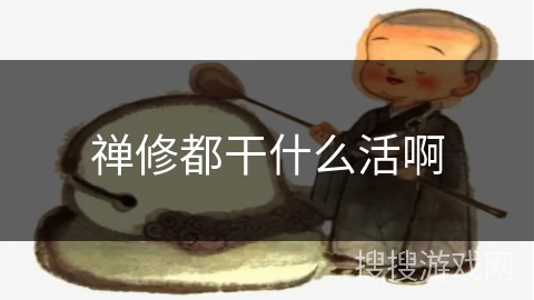禅修都干什么活啊