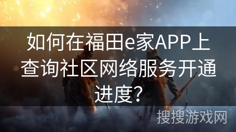 如何在福田e家APP上查询社区网络服务开通进度？
