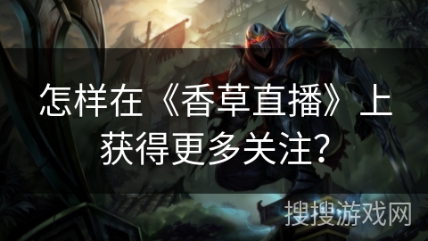 怎样在《香草直播》上获得更多关注? 怎样在《香草直播》上获得更多关注?