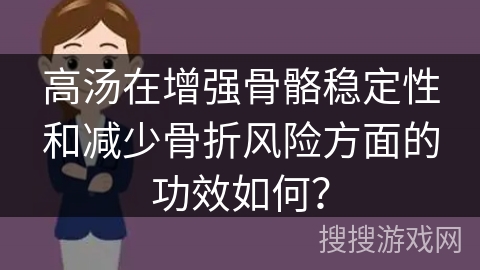 高汤在增强骨骼稳定性和减少骨折风险方面的功效如何?