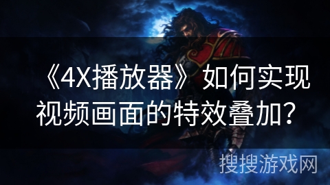 《4X播放器》如何实现视频画面的特效叠加? 《4X播放器》如何实现视频画面的特效叠加?
