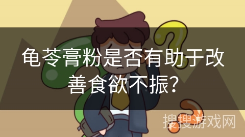 龟苓膏粉是否有助于改善食欲不振?