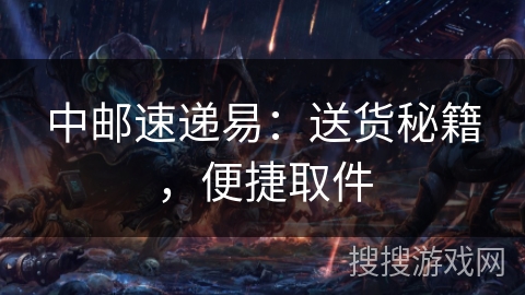 中邮速递易：送货秘籍，便捷取件