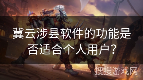 冀云涉县软件的功能是否适合个人用户? 冀云涉县软件的功能是否适合个人用户?