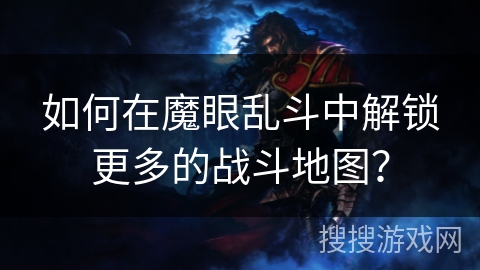 如何在魔眼乱斗中解锁更多的战斗地图？