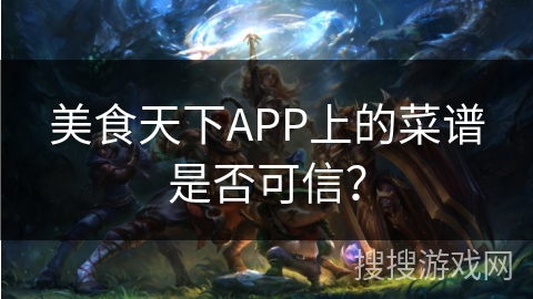 美食天下APP上的菜谱是否可信? 美食天下APP上的菜谱是否可信?