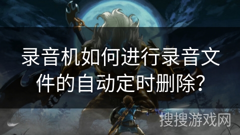 录音机如何进行录音文件的自动定时删除? 录音机如何进行录音文件的自动定时删除?