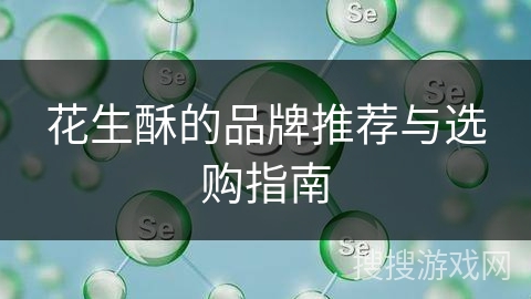 花生酥的品牌推荐与选购指南