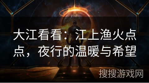 大江看看:江上渔火点点,夜行的温暖与希望 大江看看:江上渔火点点,夜行的温暖与希望
