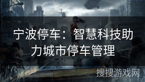 宁波停车:智慧科技助力城市停车管理 宁波停车:智慧科技助力城市停车管理