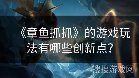 《章鱼抓抓》的游戏玩法有哪些创新点? 《章鱼抓抓》的游戏玩法有哪些创新点?