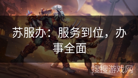 苏服办：服务到位，办事全面