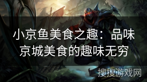 小京鱼美食之趣：品味京城美食的趣味无穷