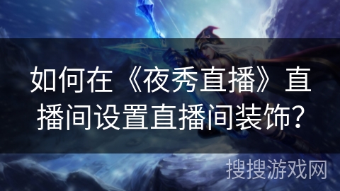 如何在《夜秀直播》直播间设置直播间装饰? 如何在《夜秀直播》直播间设置直播间装饰?