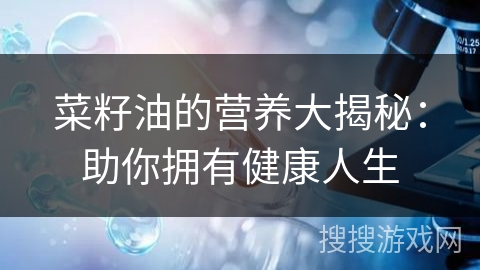菜籽油的营养大揭秘:助你拥有健康人生