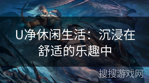 U净休闲生活:沉浸在舒适的乐趣中 U净休闲生活:沉浸在舒适的乐趣中