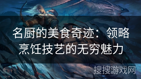 名厨的美食奇迹：领略烹饪技艺的无穷魅力