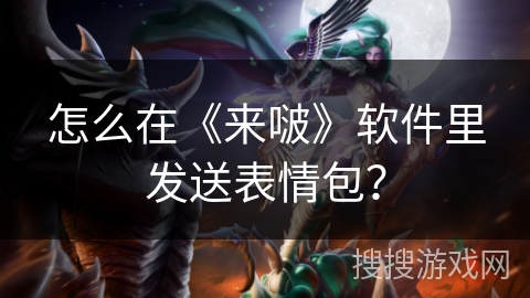怎么在《来啵》软件里发送表情包? 怎么在《来啵》软件里发送表情包?