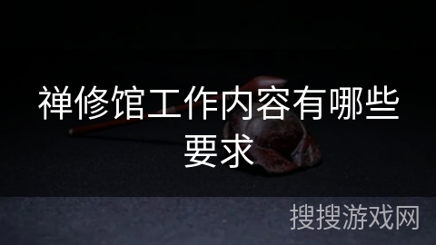 禅修馆工作内容有哪些要求 禅修馆工作内容有哪些要求