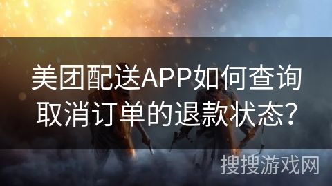美团配送APP如何查询取消订单的退款状态? 美团配送APP如何查询取消订单的退款状态?