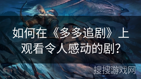 如何在《多多追剧》上观看令人感动的剧？