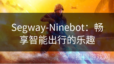 Segway-Ninebot:畅享智能出行的乐趣 Segway-Ninebot:畅享智能出行的乐趣