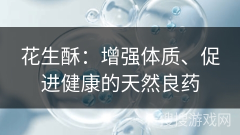 花生酥:增强体质、促进健康的天然良药