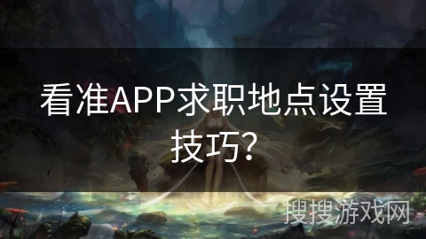 看准APP求职地点设置技巧？