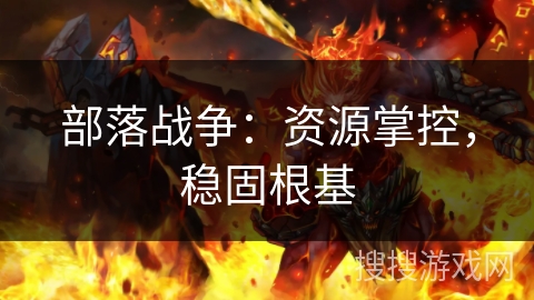 部落战争：资源掌控，稳固根基
