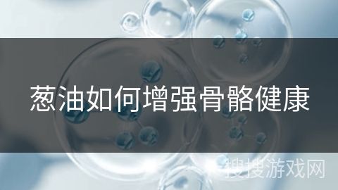 葱油如何增强骨骼健康