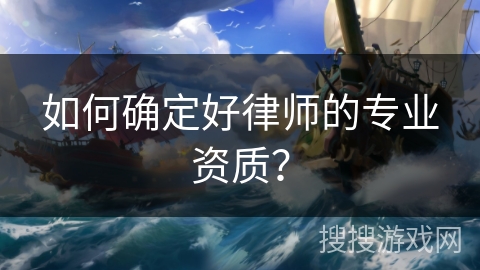如何确定好律师的专业资质? 如何确定好律师的专业资质?