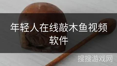 年轻人在线敲木鱼视频软件 年轻人在线敲木鱼视频软件