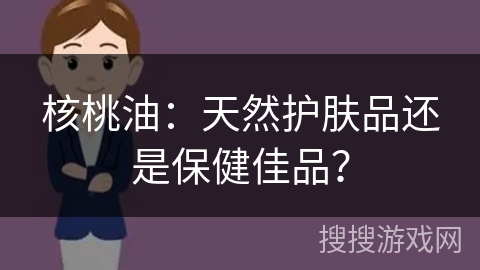 核桃油:天然护肤品还是保健佳品?
