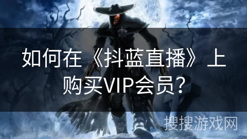 如何在《抖蓝直播》上购买VIP会员？