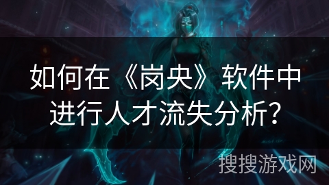 如何在《岗央》软件中进行人才流失分析? 如何在《岗央》软件中进行人才流失分析?
