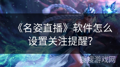 《名姿直播》软件怎么设置关注提醒？