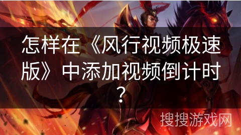 怎样在《风行视频极速版》中添加视频倒计时？